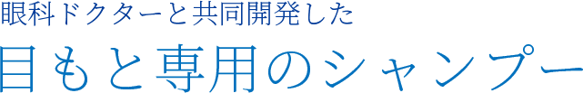 眼科ドクターと共同開発した 目もと専用のシャンプー