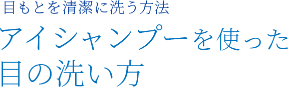 目もとを清潔に洗う方法 アイシャンプーを使った目の洗い方