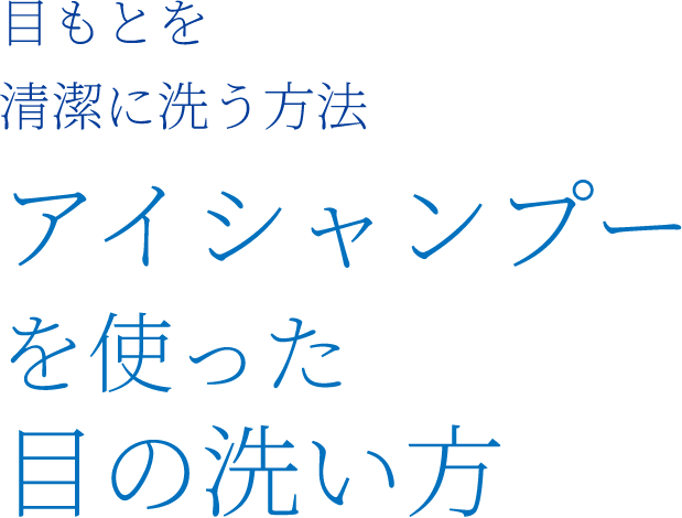 目もとを清潔に洗う方法 アイシャンプーを使った目の洗い方